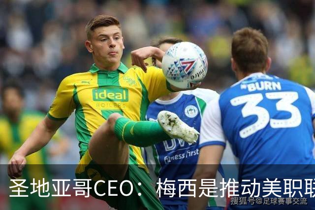 圣地亚哥CEO：梅西是推动美职联发展的第一引擎，第二是世界杯