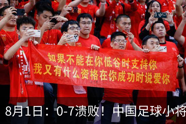 8月1日：0-7溃败！中国足球小将全面溃败，2连败+连丢12球，前国脚摇头董路苦笑